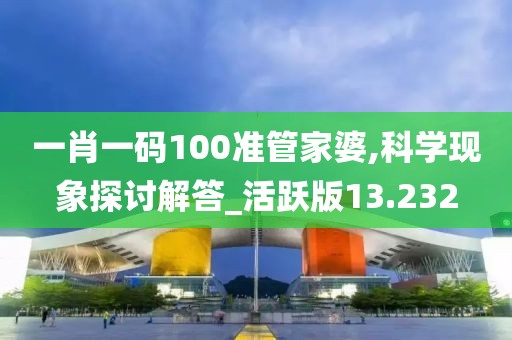 一肖一码100准管家婆,科学现象探讨解答_活跃版13.232