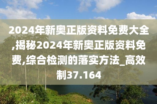 2024年新奥正版资料免费大全,揭秘2024年新奥正版资料免费,综合检测的落实方法_高效制37.164