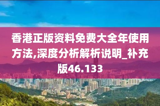 香港正版资料免费大全年使用方法,深度分析解析说明_补充版46.133