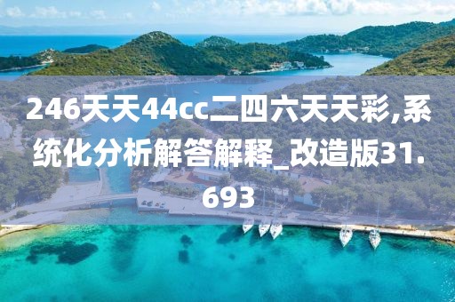 246天天44cc二四六天天彩,系统化分析解答解释_改造版31.693
