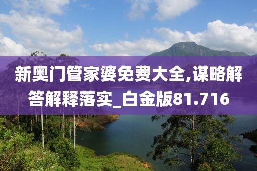 新奥门管家婆免费大全,谋略解答解释落实_白金版81.716