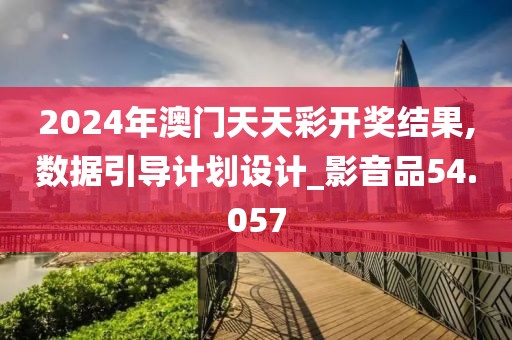 2024年澳门天天彩开奖结果,数据引导计划设计_影音品54.057