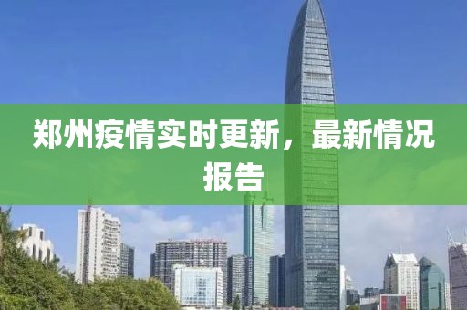 郑州疫情实时更新，最新情况报告