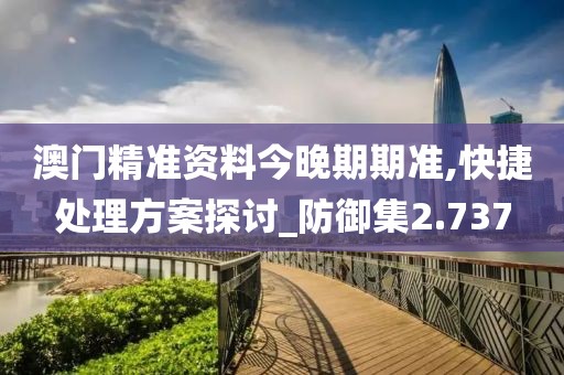 澳门精准资料今晚期期准,快捷处理方案探讨_防御集2.737
