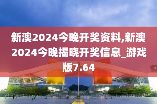 新澳2024今晚开奖资料,新澳2024今晚揭晓开奖信息_游戏版7.64