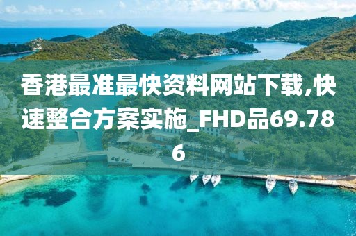 香港最准最快资料网站下载,快速整合方案实施_FHD品69.786