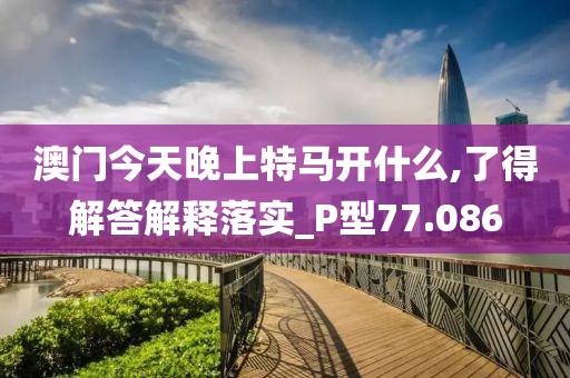 澳门今天晚上特马开什么,了得解答解释落实_P型77.086