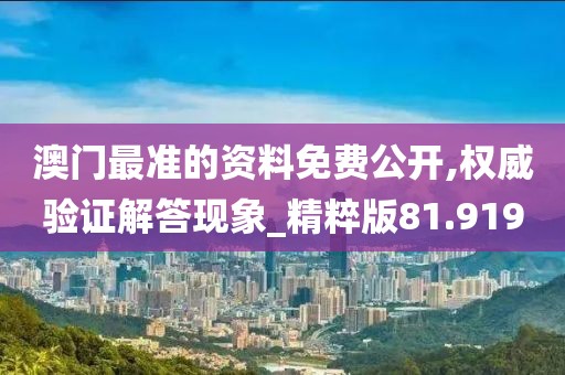 澳门最准的资料免费公开,权威验证解答现象_精粹版81.919