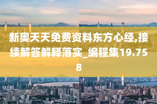 新奥天天免费资料东方心经,接续解答解释落实_编程集19.758