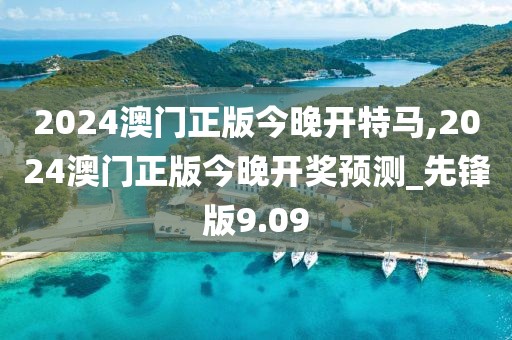 2024澳门正版今晚开特马,2024澳门正版今晚开奖预测_先锋版9.09