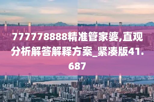777778888精准管家婆,直观分析解答解释方案_紧凑版41.687