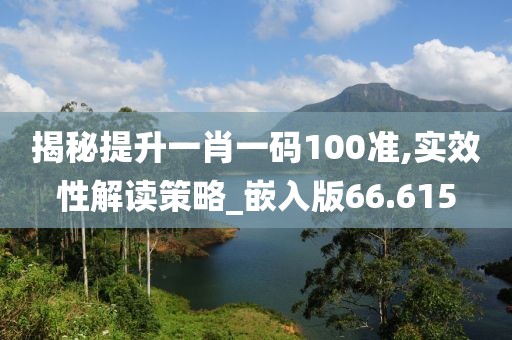 揭秘提升一肖一码100准,实效性解读策略_嵌入版66.615