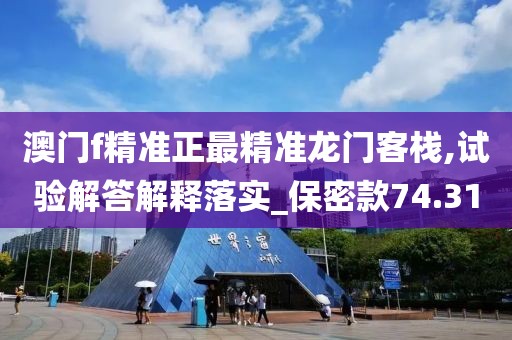 澳门f精准正最精准龙门客栈,试验解答解释落实_保密款74.31