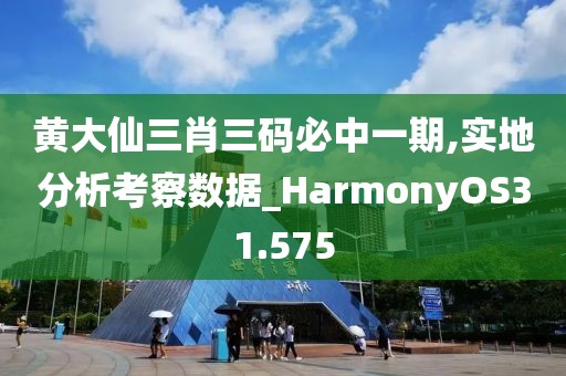黄大仙三肖三码必中一期,实地分析考察数据_HarmonyOS31.575