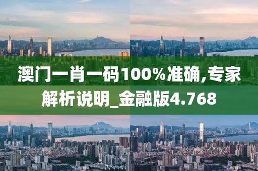 澳门一肖一码100%准确,专家解析说明_金融版4.768