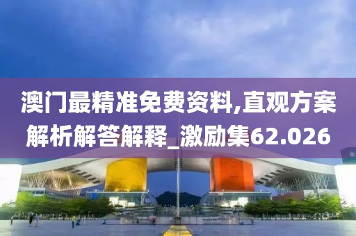 澳门最精准免费资料,直观方案解析解答解释_激励集62.026