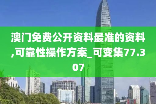 澳门免费公开资料最准的资料,可靠性操作方案_可变集77.307
