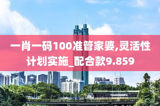 一肖一码100准管家婆,灵活性计划实施_配合款9.859