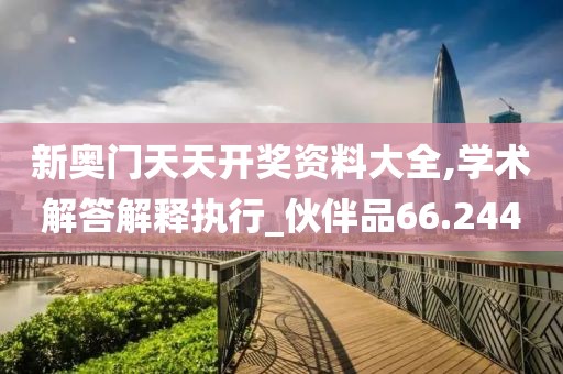 新奥门天天开奖资料大全,学术解答解释执行_伙伴品66.244