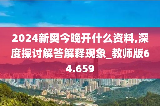 2024新奥今晚开什么资料,深度探讨解答解释现象_教师版64.659