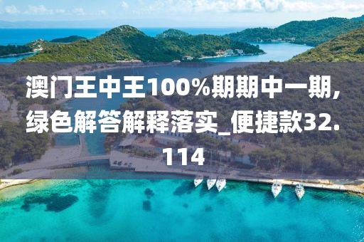 澳门王中王100%期期中一期,绿色解答解释落实_便捷款32.114