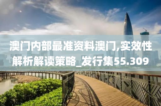 澳门内部最准资料澳门,实效性解析解读策略_发行集55.309
