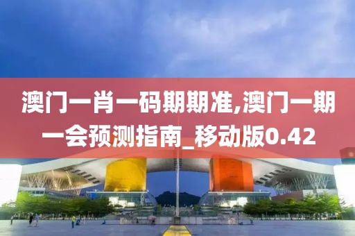 澳门一肖一码期期准,澳门一期一会预测指南_移动版0.42