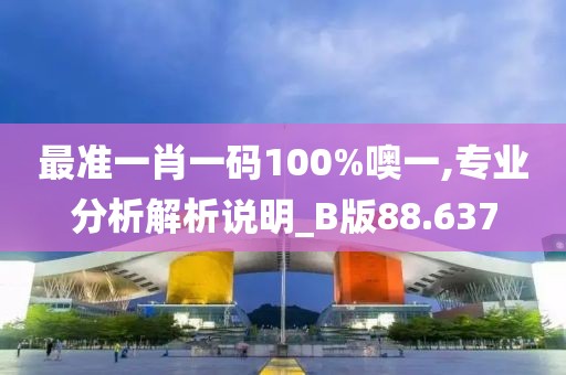 最准一肖一码100%噢一,专业分析解析说明_B版88.637