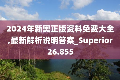 2024年新奥正版资料免费大全,最新解析说明答案_Superior26.855