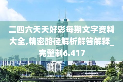 二四六天天好彩每期文字资料大全,精密路径解析解答解释_完整制6.417