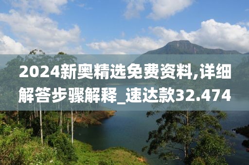 2024新奥精选免费资料,详细解答步骤解释_速达款32.474