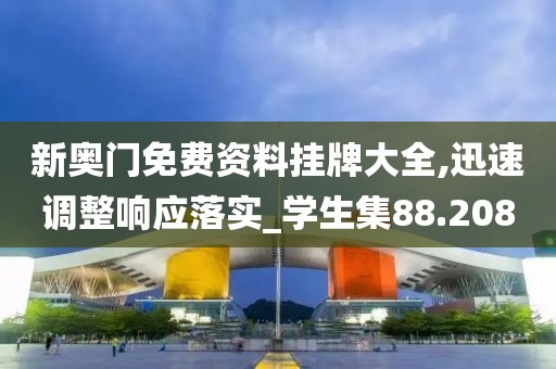 新奥门免费资料挂牌大全,迅速调整响应落实_学生集88.208