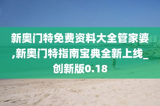新奥门特免费资料大全管家婆,新奥门特指南宝典全新上线_创新版0.18