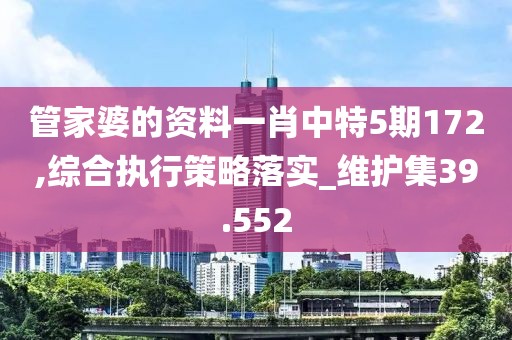 管家婆的资料一肖中特5期172,综合执行策略落实_维护集39.552