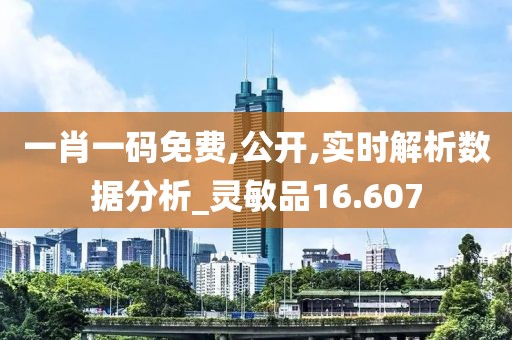 一肖一码免费,公开,实时解析数据分析_灵敏品16.607