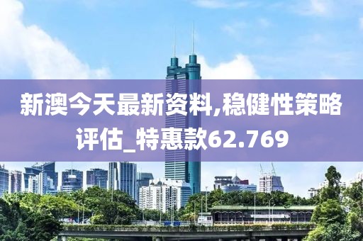新澳今天最新资料,稳健性策略评估_特惠款62.769