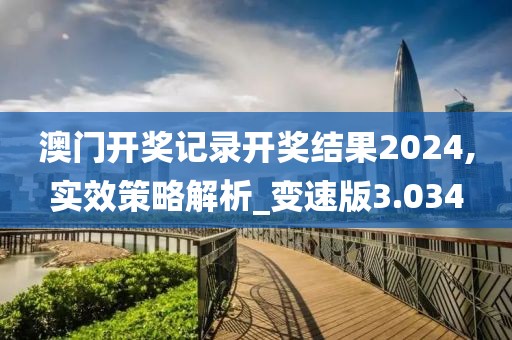 澳门开奖记录开奖结果2024,实效策略解析_变速版3.034