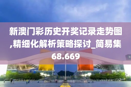 新澳门彩历史开奖记录走势图,精细化解析策略探讨_简易集68.669