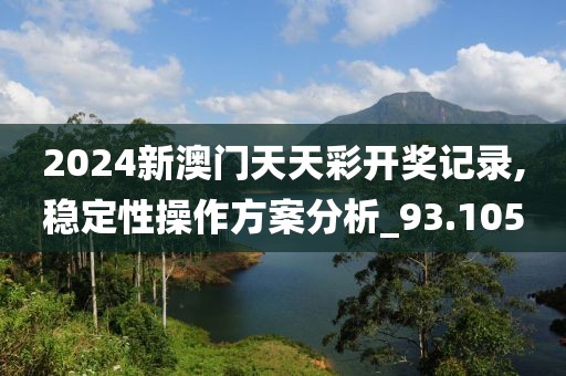2024新澳门天天彩开奖记录,稳定性操作方案分析_93.105