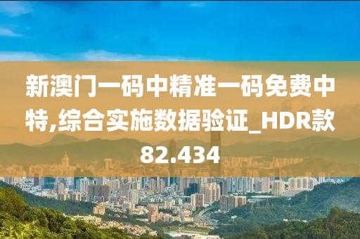 新澳门一码中精准一码免费中特,综合实施数据验证_HDR款82.434