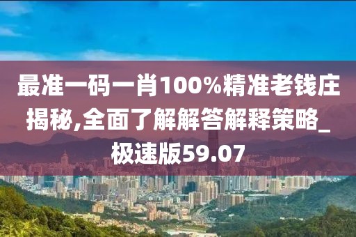 最准一码一肖100%精准老钱庄揭秘,全面了解解答解释策略_极速版59.07