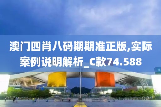 澳门四肖八码期期准正版,实际案例说明解析_C款74.588