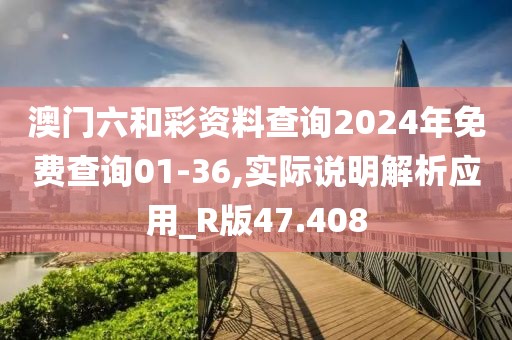 澳门六和彩资料查询2024年免费查询01-36,实际说明解析应用_R版47.408