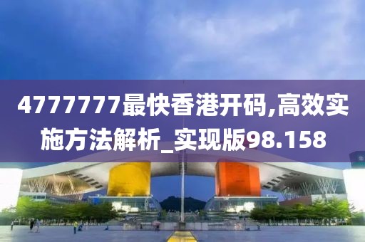 4777777最快香港开码,高效实施方法解析_实现版98.158