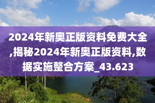 2024年新奥正版资料免费大全,揭秘2024年新奥正版资料,数据实施整合方案_43.623
