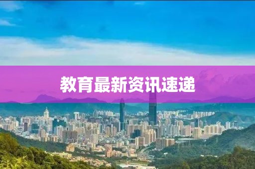 教育最新资讯速递