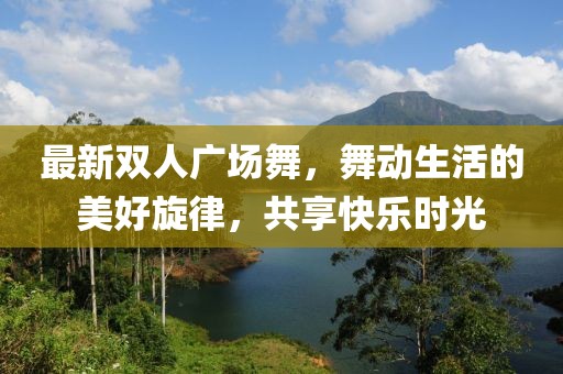 最新双人广场舞，舞动生活的美好旋律，共享快乐时光