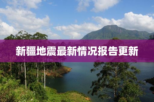 新疆地震最新情况报告更新