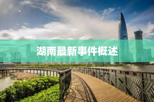 湖南最新事件概述