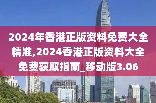 2024年香港正版资料免费大全精准,2024香港正版资料大全免费获取指南_移动版3.06